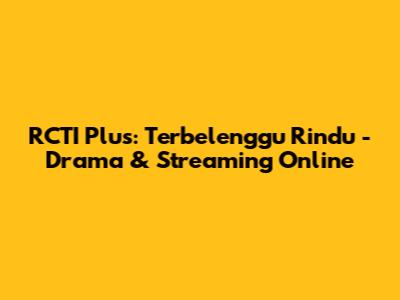 RCTI Plus: Terbelenggu Rindu - Drama & Streaming Online
