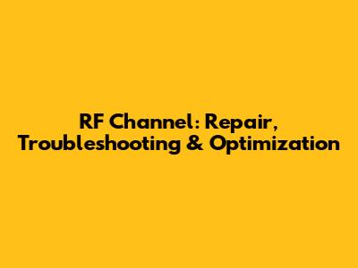RF Channel: Repair, Troubleshooting & Optimization