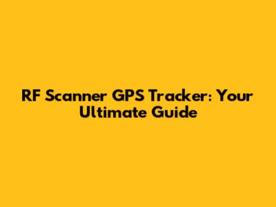 RF Scanner GPS Tracker: Your Ultimate Guide