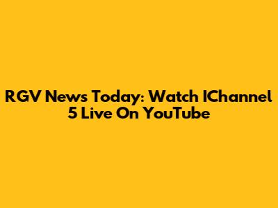 RGV News Today: Watch IChannel 5 Live On YouTube