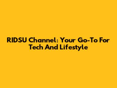RIDSU Channel: Your Go-To For Tech And Lifestyle