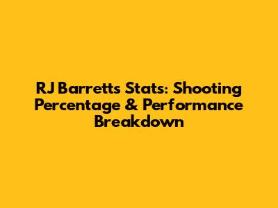 RJ Barrett's Stats: Shooting Percentage & Performance Breakdown