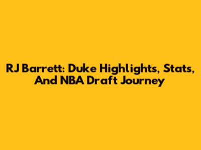 RJ Barrett: Duke Highlights, Stats, And NBA Draft Journey