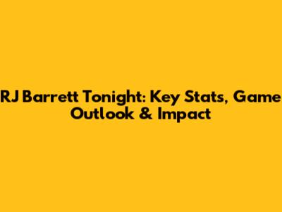 RJ Barrett Tonight: Key Stats, Game Outlook & Impact