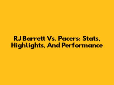 RJ Barrett Vs. Pacers: Stats, Highlights, And Performance