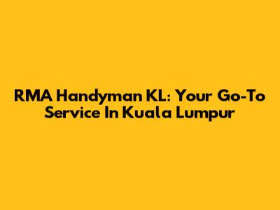 RMA Handyman KL: Your Go-To Service In Kuala Lumpur