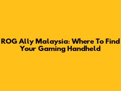 ROG Ally Malaysia: Where To Find Your Gaming Handheld