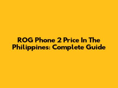 ROG Phone 2 Price In The Philippines: Complete Guide