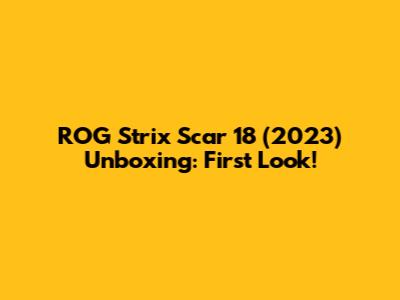 ROG Strix Scar 18 (2023) Unboxing: First Look!