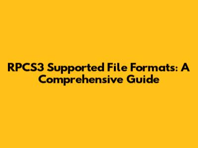 RPCS3 Supported File Formats: A Comprehensive Guide