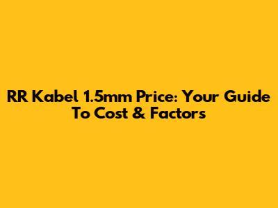 RR Kabel 1.5mm Price: Your Guide To Cost & Factors