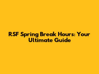 RSF Spring Break Hours: Your Ultimate Guide