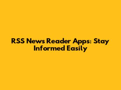 RSS News Reader Apps: Stay Informed Easily