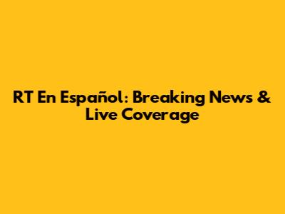RT En Español: Breaking News & Live Coverage