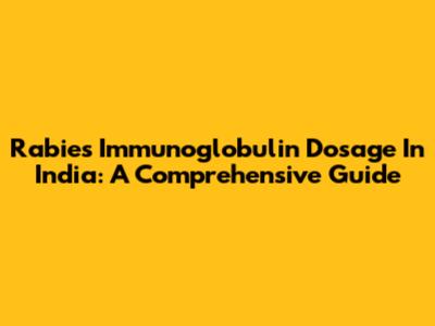 Rabies Immunoglobulin Dosage In India: A Comprehensive Guide