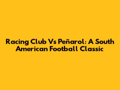 Racing Club Vs Peñarol: A South American Football Classic