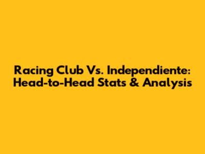 Racing Club Vs. Independiente: Head-to-Head Stats & Analysis