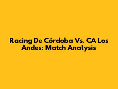 Racing De Córdoba Vs. CA Los Andes: Match Analysis