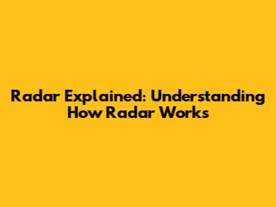 Radar Explained: Understanding How Radar Works