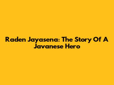 Raden Jayasena: The Story Of A Javanese Hero