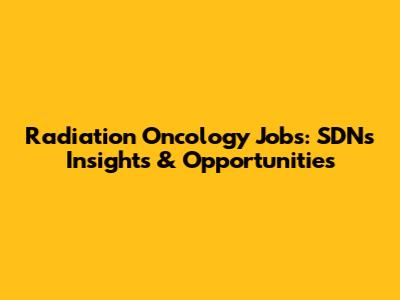 Radiation Oncology Jobs: SDN's Insights & Opportunities