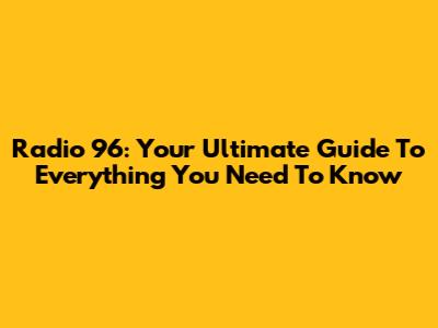 Radio 96: Your Ultimate Guide To Everything You Need To Know