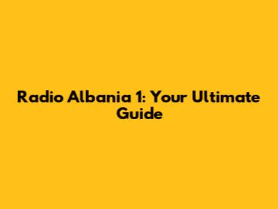 Radio Albania 1: Your Ultimate Guide