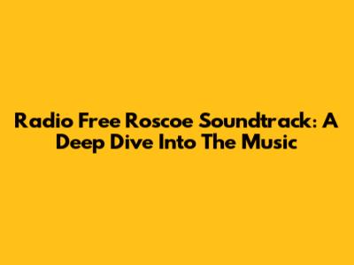 Radio Free Roscoe Soundtrack: A Deep Dive Into The Music