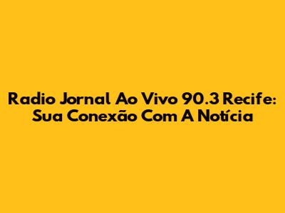 Radio Jornal Ao Vivo 90.3 Recife: Sua Conexão Com A Notícia