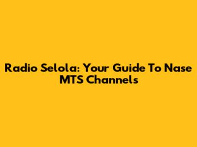 Radio Selola: Your Guide To Nase MTS Channels