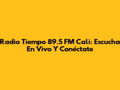 Radio Tiempo 89.5 FM Cali: Escucha En Vivo Y Conéctate