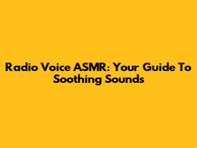 Radio Voice ASMR: Your Guide To Soothing Sounds