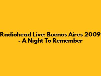 Radiohead Live: Buenos Aires 2009 - A Night To Remember