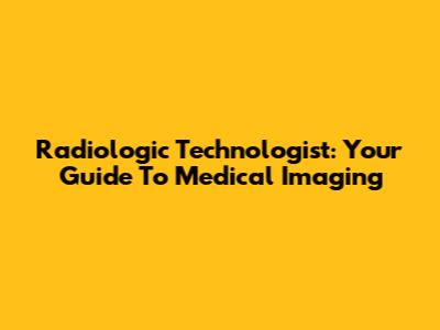 Radiologic Technologist: Your Guide To Medical Imaging