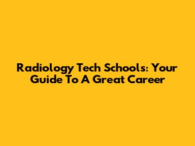 Radiology Tech Schools: Your Guide To A Great Career