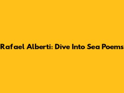 Rafael Alberti: Dive Into Sea Poems