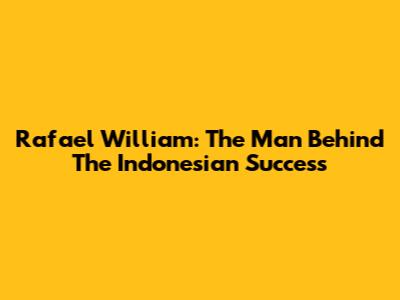 Rafael William: The Man Behind The Indonesian Success