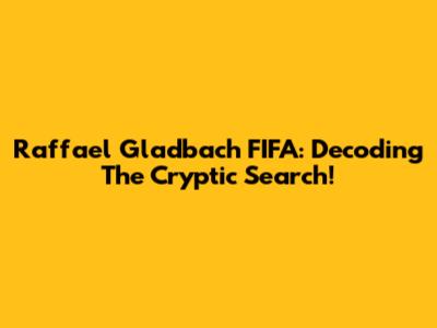 Raffael Gladbach FIFA: Decoding The Cryptic Search!