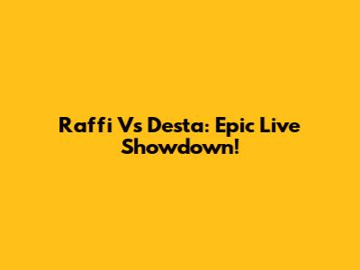 Raffi Vs Desta: Epic Live Showdown!