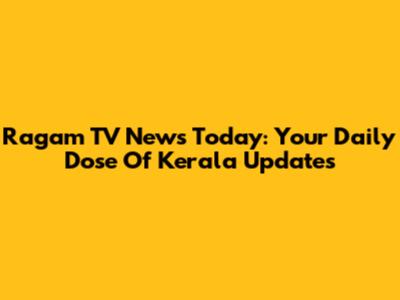 Ragam TV News Today: Your Daily Dose Of Kerala Updates