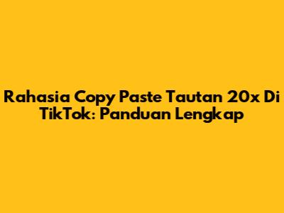 Rahasia Copy Paste Tautan 20x Di TikTok: Panduan Lengkap