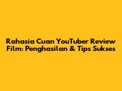 Rahasia Cuan YouTuber Review Film: Penghasilan & Tips Sukses