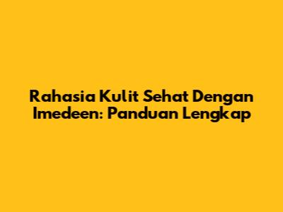 Rahasia Kulit Sehat Dengan Imedeen: Panduan Lengkap