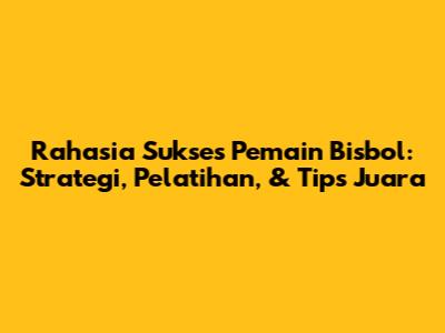 Rahasia Sukses Pemain Bisbol: Strategi, Pelatihan, & Tips Juara