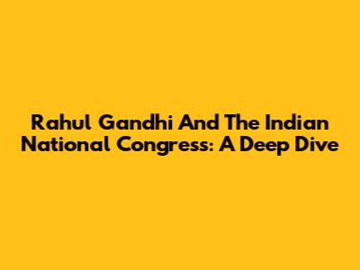 Rahul Gandhi And The Indian National Congress: A Deep Dive