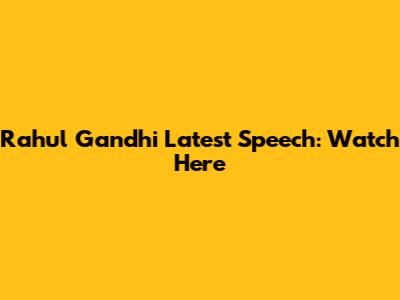 Rahul Gandhi Latest Speech: Watch Here