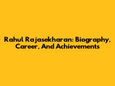 Rahul Rajasekharan: Biography, Career, And Achievements