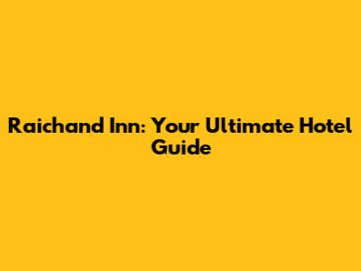 Raichand Inn: Your Ultimate Hotel Guide