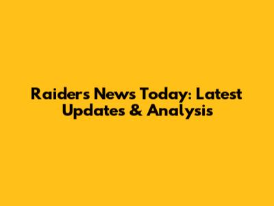 Raiders News Today: Latest Updates & Analysis