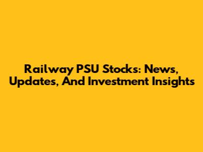 Railway PSU Stocks: News, Updates, And Investment Insights